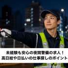 未経験も安心の夜間警備の求人！高日給や日払いの仕事探しのポイント